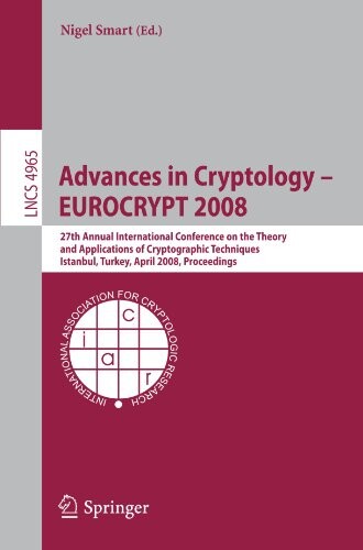 Advances in Cryptology - EUROCRYPT 2008: 27th Annual International Conference on the Theory and Applications of Cryptographic Techniques, Istanbul, ... Computer Science / Security and Cryptology)