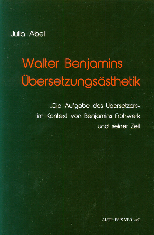Walter Benjamins Übersetzungsästhetik : Die Aufgabe des Übersetzers im Kontext von Benjamins Frühwerk und seiner Zeit