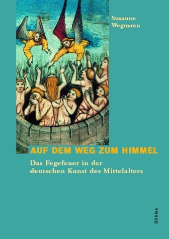 Auf dem Weg zum Himmel : das Fegefeuer in der deutschen Kunst des Mittelalters