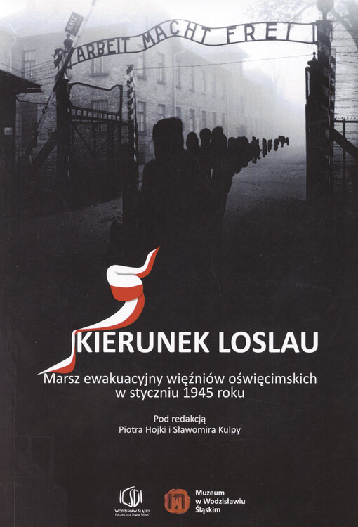 Kierunek Loslau : marsz ewakuacyjny więźniów oświęcimskich w styczniu 1945 roku