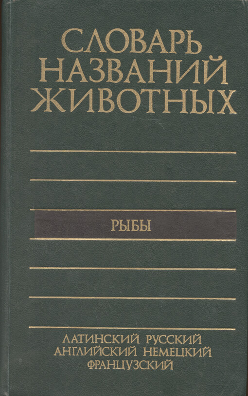 Pjatijazyčnyj slovar‘ nazvanij životnych : latinskij, russkij, anglijskij, nemeckij, francuzskij : okolo 11700 nazvanij = Dictionary of animal names in five languages. Ryby