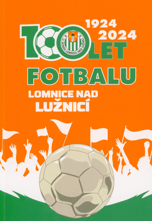 100 let fotbalu Lomnice nad Lužnicí 1924-2024 : 100 let lomnického fotbalu