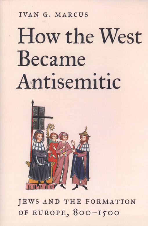 How the west became antisemitic : jews and the formation of Europe, 800-1500