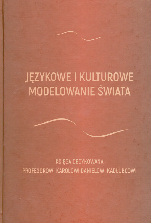 Językowe i kulturowe modelowanie świata : księga dedykowana profesorowi Karolowi Danielowi Kadłubcowi