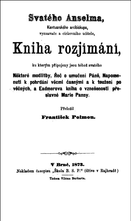 Svatého Anselma Kniha rozjímání :ku kterým připojeny jsou téhož svatého Některé modlitby, Řeč o umučení Páně, Napomenutí k pohrdání věcmi časnými a k toužení po věčných a Eadmerova kniha o vznešenosti přeslavné Panny Marie