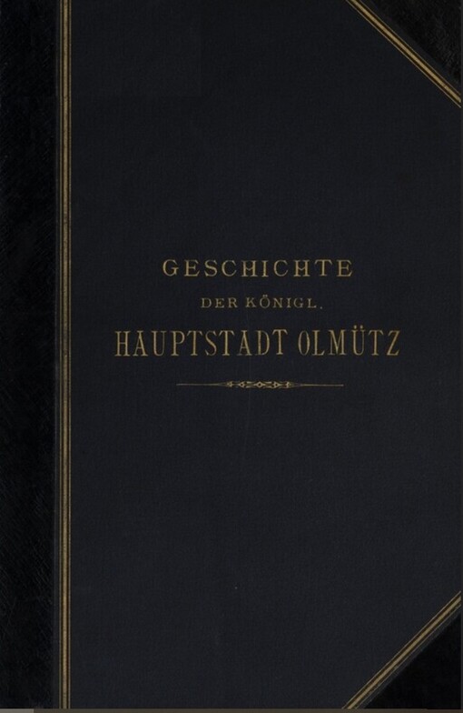 Geschichte der königlichen Hauptstadt Olmütz von den ältesten Zeiten bis zur Gegenwart