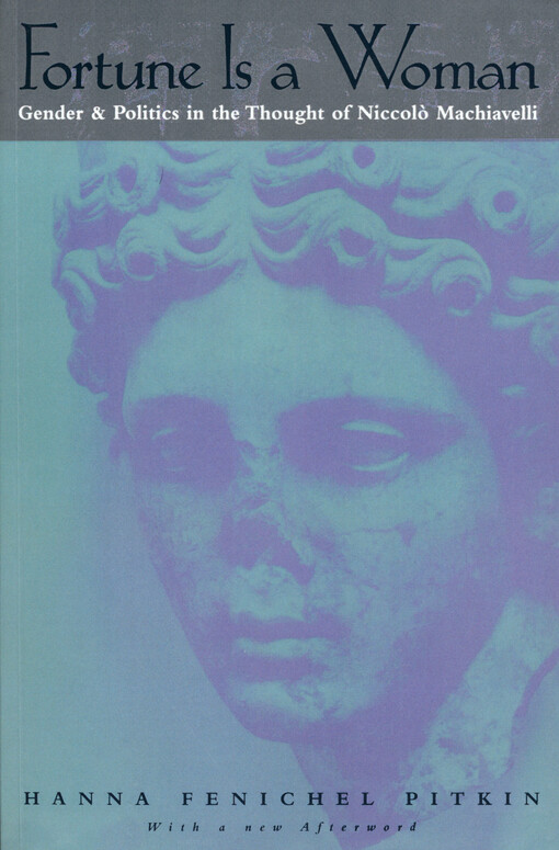 Fortune is a woman : gender and politics in the thought of Niccolò Machiavelli
