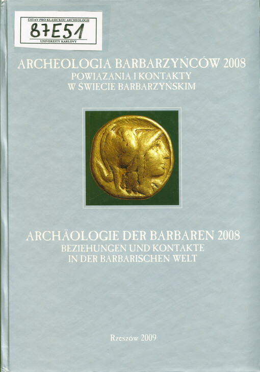 Archeologia Barbarzyńców 2008 : powiązania i kontakty w świecie barbarzyńskim : materiały z IV Protohistorycznej Konferencji Sanok, 13-17 października 2008 = Archäologie der Barbaren 2008 : Beziehungen und Kontakte in der barbarischen Welt : Materialien aus der IV. Frühgeschichtlichen Konferenz in Sanok 13.-17. Oktober 2008