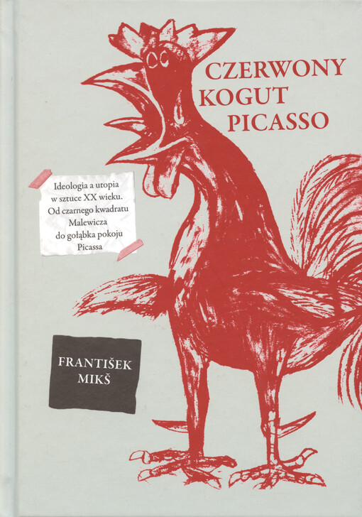 Czerwony kogut Picasso : ideologia a utopia w sztuce XX wieku : od czarnego kwadratu Malewicza do gołąbka pokoju Picassa