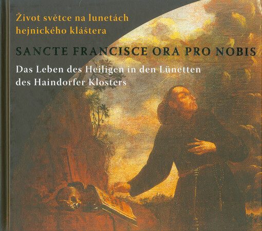 Sancte Francisce ora pro nobis : život světce na lunetách hejnického kláštera = das Leben des Heiligen in den Lünetten des Haindorfer Klosters