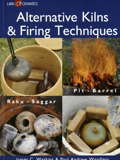 Alternative kilns & firing techniques : raku, saggar, pit, barrel