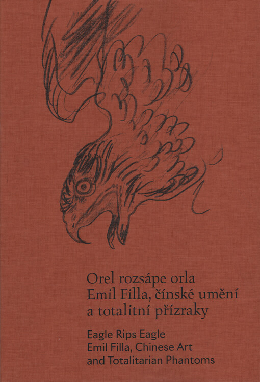 Orel rozsápe orla : Emil Filla, čínské umění a totalitní přízraky = Eagle rips eagle : Emil Filla, Chinese art and totalitarian phantoms