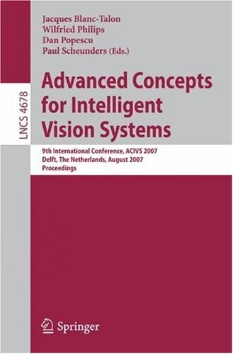 Advanced Concepts for Intelligent Vision Systems: 9th International Conference, ACIVS 2007, Delft, The Netherlands, August 28-31, 2007, Proceedings ... Vision, Pattern Recognition, and Graphics)