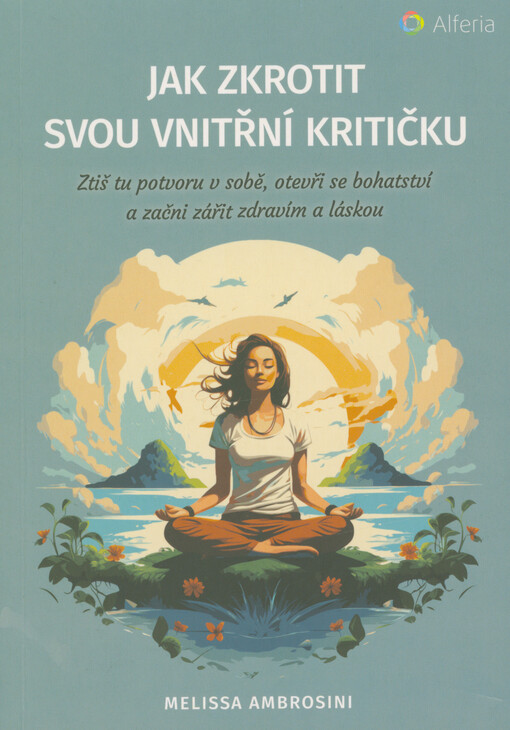 Jak zkrotit svou vnitřní kritičku : ztiš tu potvoru v sobě, otevři se bohatství a začni zářit zdravím a láskou