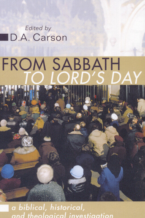 From Sabbath to Lord's Day : a biblical, historical, and theological investigation