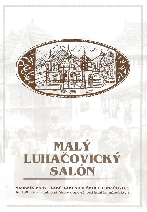 Malý luhačovický salón : sborník prací žáků Základní školy Luhačovice ke 100. výročí založení Akciové společnosti lázní Luhačovických