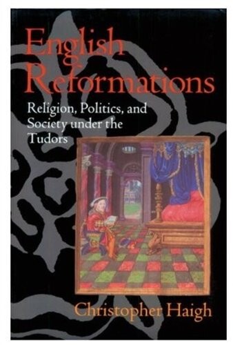 English Reformations : Religion, Politics, and Society under the Tudors