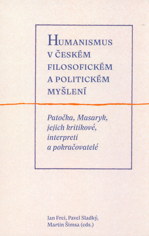 Humanismus v českém filosofickém a politickém myšlení : Patočka, Masaryk, jejich kritikové, interpreti a pokračovatelé
