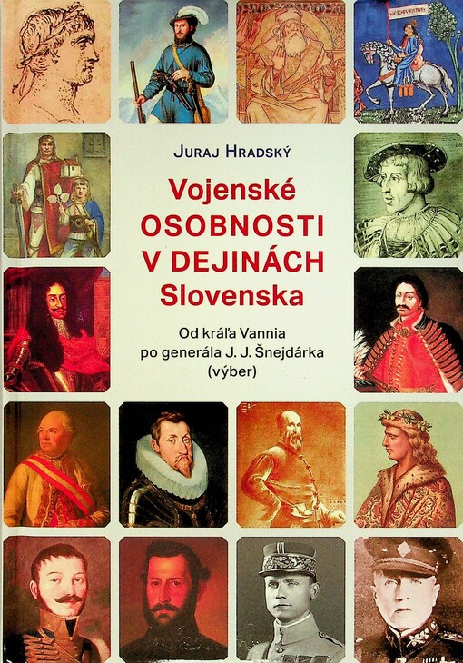 Vojenské osobnosti v dejinách Slovenska : od kráľa Vannia po generála J.J. Šnejdárka (výber)