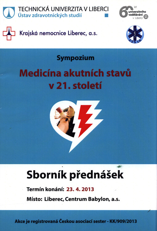 Medicína akutních stavů v 21. století : sborník přednášek odborného sympozia pořádaného Ústavem zdravotnických studií Technické univerzity v Liberci ve spolupráci s Krajskou nemocnicí Liberec, a.s. a Zdravotnickou záchrannou službou Libereckého kraje : 23. dubna 2013, Liberec
