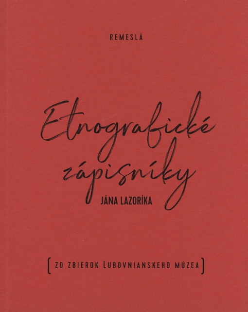 Etnografické zápisníky Jána Lazoríka : remeslá : (zo zbierok Ľubovnianskeho múzea)