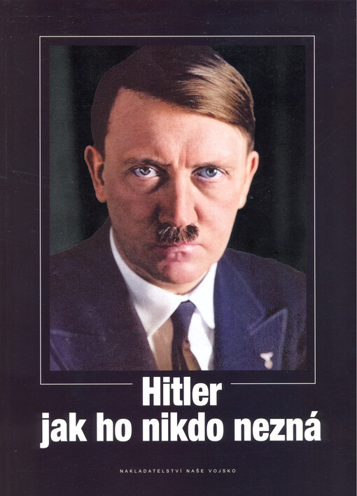 Hitler jak ho nikdo nezná : 100 obrazových dokumentů ze života vůdce