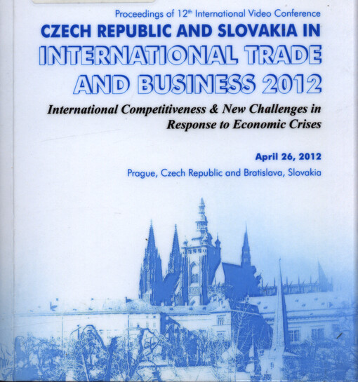 Czech Republic and Slovakia in International Trade and Business 2012 : international competitiveness & new challenges in response to economic crises : proceedings of 12th international video conference : April 26, 2012, Prague, Czech Republic and Bratislava, Slovakia