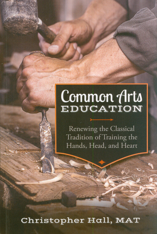 Common arts education : renewing the classical tradition of training the hands, head, and heart