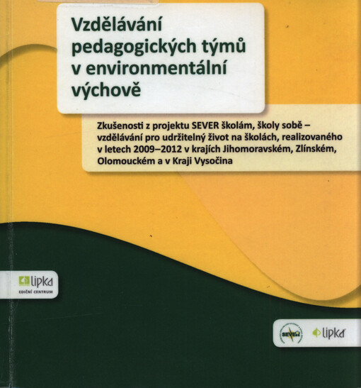 Vzdělávání pedagogických týmů v environmentální výchově : zkušenosti z projektu SEVER školám, školy sobě - vzdělávání pro udržitelný život na školách, realizovaného v letech 2009-2012 v krajích Jihomoravském, Zlínském, Olomouckém a v Kraji Vysočina