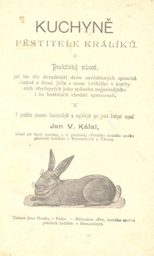 Kuchyně pěstitele králíků : praktický návod, jak lze dle devadesáti dvou osvědčených způsobů chutná a živná jídla z masa králičího v kuchynich obyčejných jako způsobu nejjemnějšího i na hostinách vhodně upravovati