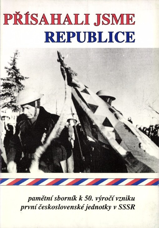 Přísahali jsme republice :pamětní sborník k 50. výročí vzniku první čs. vojenské jednotky v SSSR