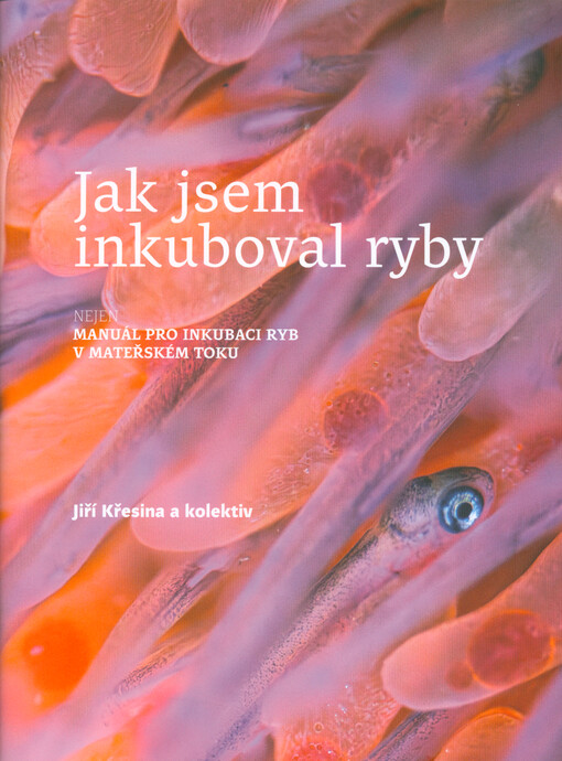 Jak jsem inkuboval ryby : nejen manuál pro inkubaci ryb v mateřském toku