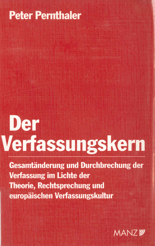 Der Verfassungskern : Gesamtänderung und Durchbrechung der Verfassung im Lichte der Theorie, Rechtsprechung und europäischen Verfassungskultur