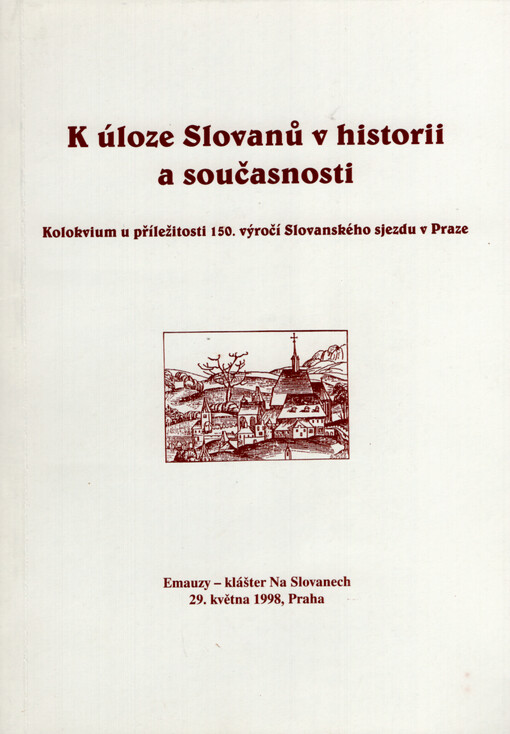 K úloze Slovanů v historii a současnosti : kolokvium u příležitosti 150. výročí Slovanského sjezdu v Praze : Emauzy - klášter na Slovanech 29. května 1998, Praha