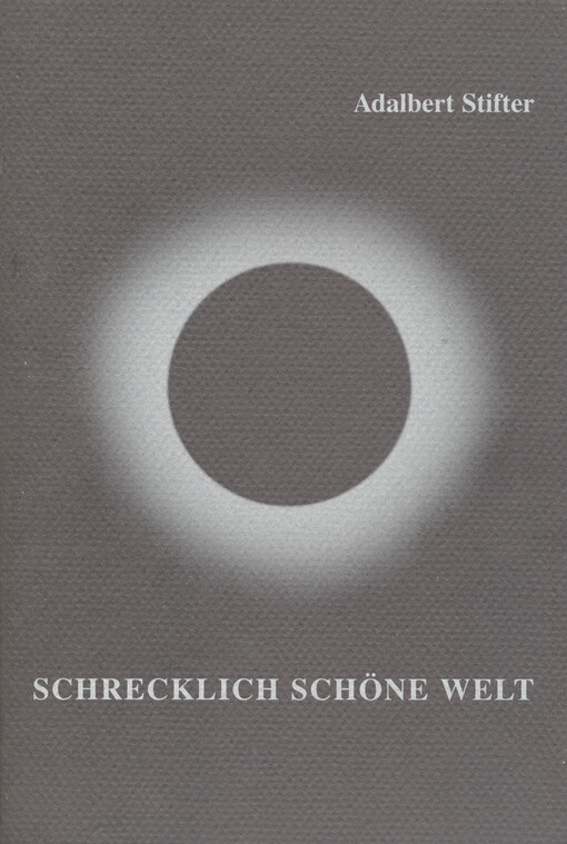 Adalbert Stifter - Schrecklich schöne Welt : biografische und literarische Übersicht : Publikation zur Ausstellung Bezirksmuseum Český Krumlov/Krummau, Juni-November 2000