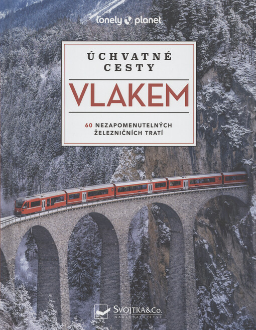 Úchvatné cesty vlakem : 60 nezapomenutelných železničních tratí