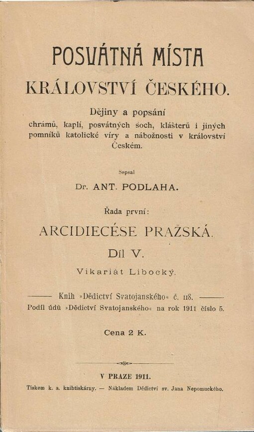 Posvátná místa Království českého :dějiny a popsání chrámů, kaplí, posvátných soch, klášterů i jiných pomníků katolické víry a nábožnosti v Království českém.Řada první,Arcidiecese Pražská