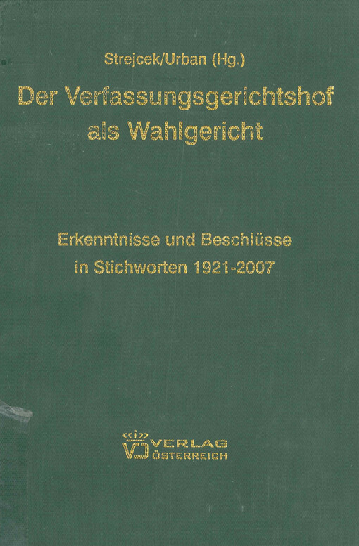 Der Verfassungsgerichtshof als Wahlgericht : Erkenntnisse und Beschlüsse in Stichworten 1921-2007