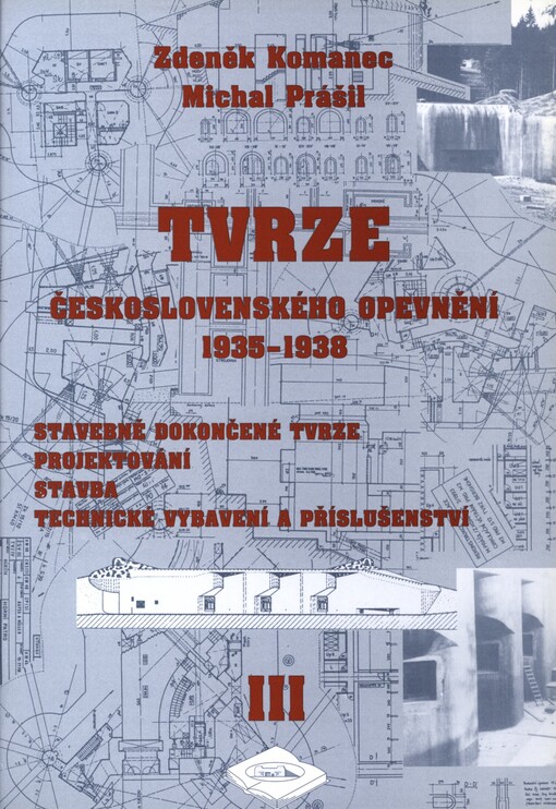 Tvrze československého opevnění 1935-1938 :stavebně dokončené tvrze, projektování, stavba, technické vybavení a příslušenství