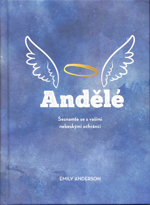 Andělé : seznamte se s vašimi nebeskými ochránci