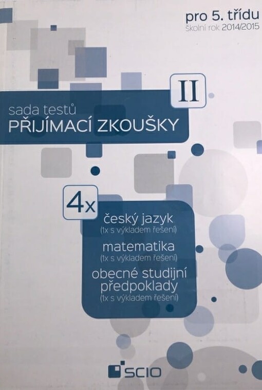 Sada testů Přijímací zkoušky II pro 5. třídu :školní rok 2014/2015 : 4x český jazyk, matematika, obecné studijní předpoklady : (1x s výkladem řešení)