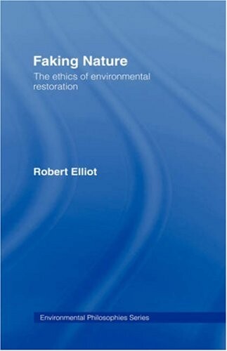 Faking Nature: The Ethics of Environmental Restoration (Environmental Philosophies)