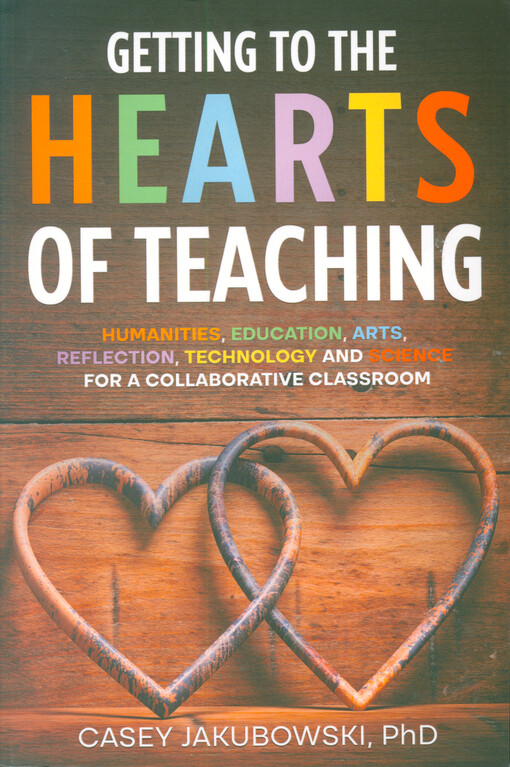 Getting to the hearts of teaching : humanities, education, arts, reflection, technology and science for a collaborative classroom