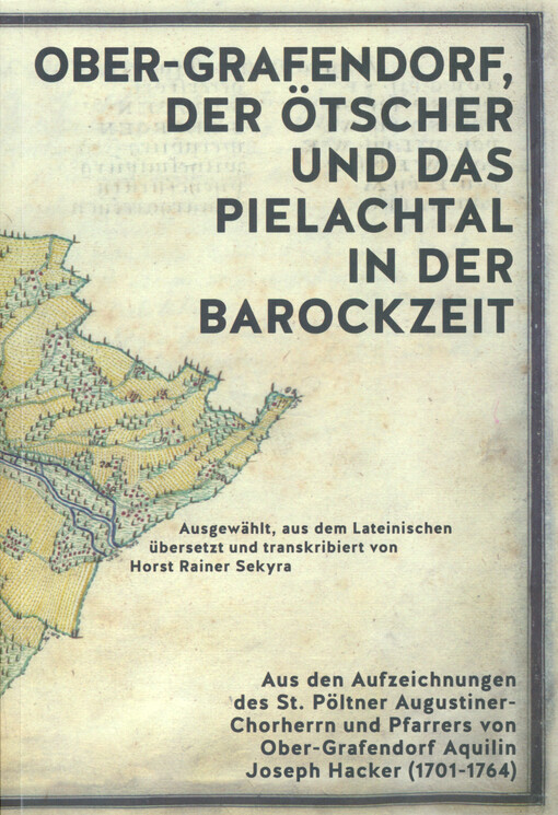 Ober-Grafendorf, der Ötscher und das Pielachtal in der Barockzeit : aus den Aufzeichnungen des St. Pöltner Augustiner-Chorherrn und Pfarrers von Ober-Grafendorf Aquilin Joseph Hacker (1701-1764)