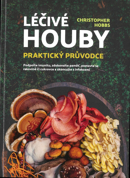 Léčivé houby : praktický průvodce : podpořte imunitu, zdokonalte paměť, postavte se rakovině či cukrovce a skoncujte s infekcemi