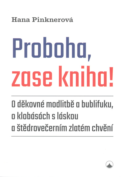 Proboha, zase kniha! : o děkovné modlitbě a bublifuku, o klobásách s láskou a štědrovečerním zlatém chvění
