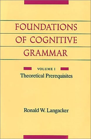 The Foundations of Cognitive Grammar: Volume I: Theoretical Prerequisites