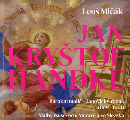 Jan Kryštof Handke : barokní malíř - janovický rodák (1694-1774) : malby na severní Moravě a ve Slezsku