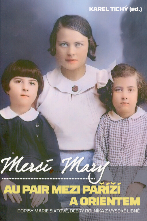 Merci Mary : au pair mezi Paříží a Orientem : dopisy Marie Sixtové, dcery rolníka z Vysoké Libně