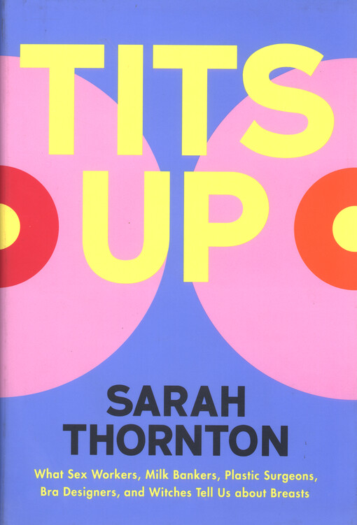 Tits up : what sex workers, milk bankers, plastic surgeons, bra designers, and witches tell us about breasts